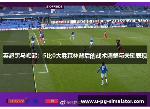 英超黑马崛起：5比0大胜森林背后的战术调整与关键表现