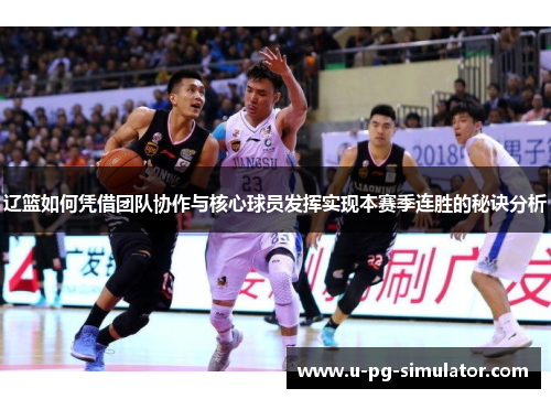 辽篮如何凭借团队协作与核心球员发挥实现本赛季连胜的秘诀分析