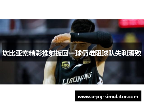 坎比亚索精彩推射扳回一球仍难阻球队失利落败