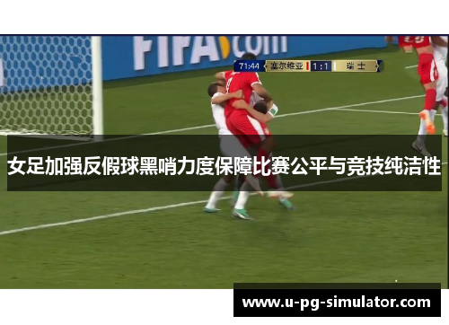 女足加强反假球黑哨力度保障比赛公平与竞技纯洁性