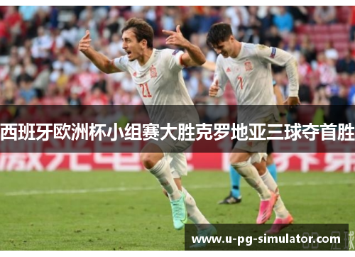 西班牙欧洲杯小组赛大胜克罗地亚三球夺首胜