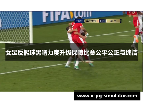 女足反假球黑哨力度升级保障比赛公平公正与纯洁